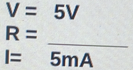 V=5V
_
R=
I= 5mA