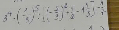 3^4· ( 1/3 )^5· [(- 2/3 )^2+ 1/2 -1 1/3 ]- 1/7 