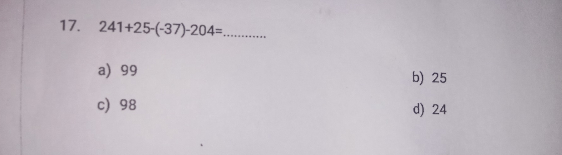 241+25-(-37)-204= _
a) 99
b) 25
c) 98
d) 24