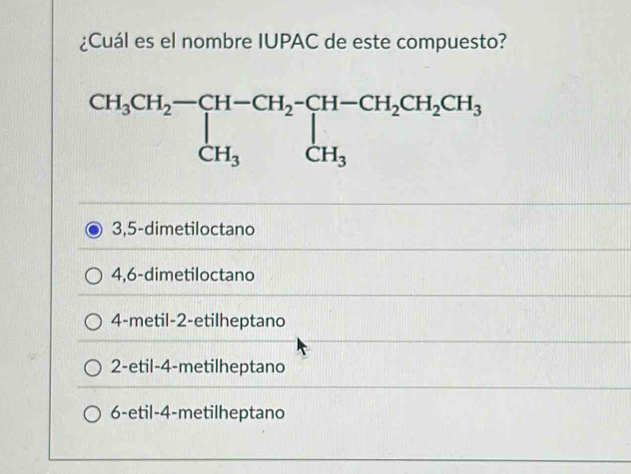 ¿Cuál es el nombre IUPAC de este compuesto?
3,5-dimetiloctano
4,6-dimetiloctano
4-metil-2-etilheptano
2-etil-4-metilheptano
6-etil-4-metilheptano