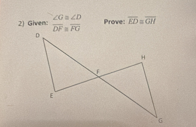 Given: beginarrayr ∠ G≌ ∠ D overline DF≌ overline FGendarray Prove: overline ED≌ overline GH