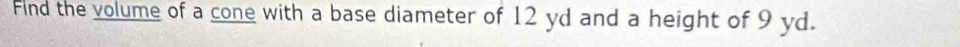 Find the volume of a cone with a base diameter of 12 yd and a height of 9 yd.