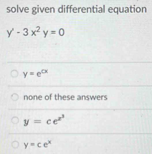 solve given differential equation
y'-3x^2y=0
y=e^(cx)
none of these answers
y=ce^(x^3)
y=ce^x