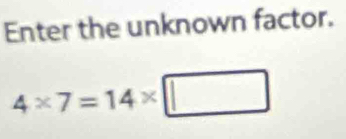 Enter the unknown factor.
4* 7=14* □