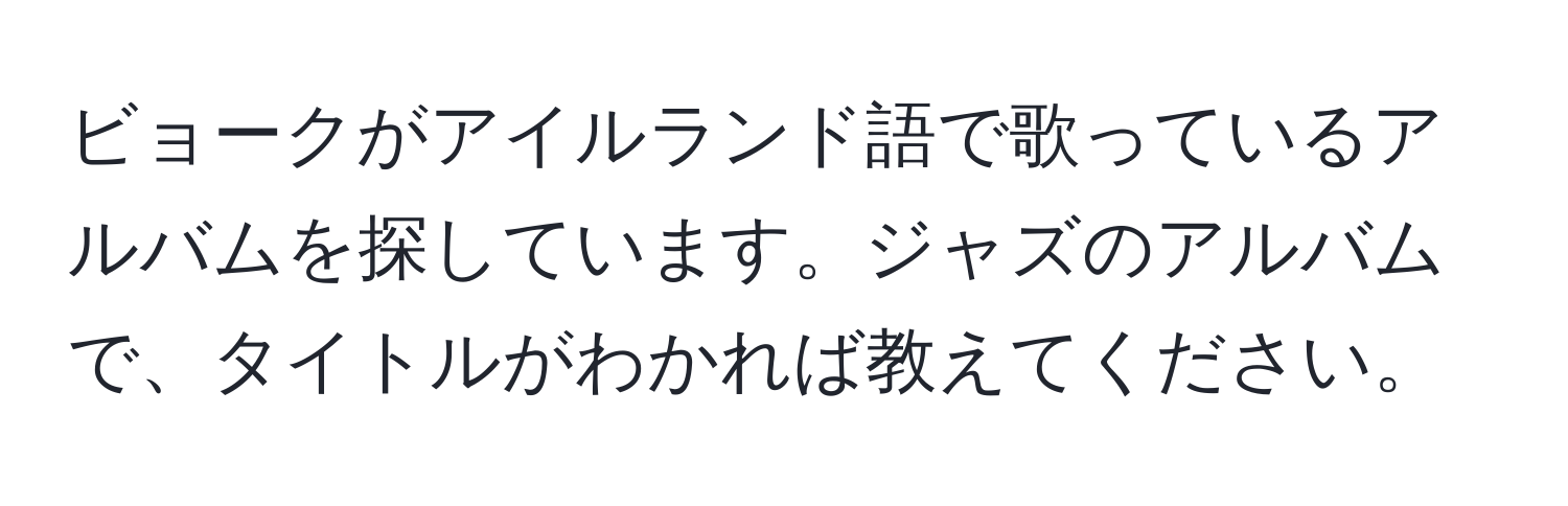 ビョークがアイルランド語で歌っているアルバムを探しています。ジャズのアルバムで、タイトルがわかれば教えてください。