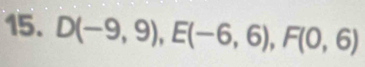 D(-9,9), E(-6,6), F(0,6)