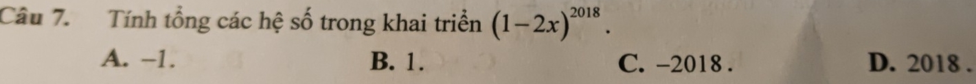 Tính tổng các hệ số trong khai triển (1-2x)^2018.
A. −1. B. 1. C. -2018. D. 2018.
