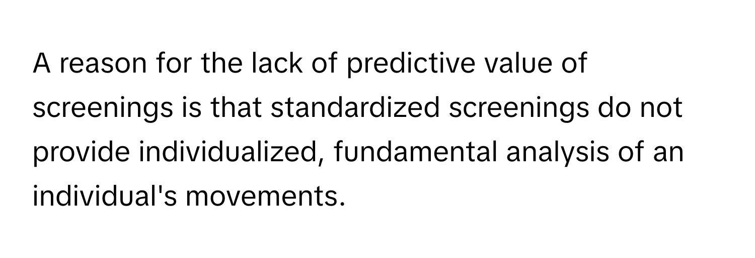 A reason for the lack of predictive value of screenings is that standardized screenings do not provide individualized, fundamental analysis of an individual's movements.