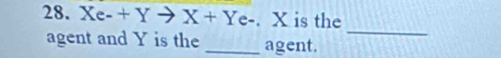 Xe-+Yto X+Ye-. X is the 
_ 
agent and Y is the _agent.