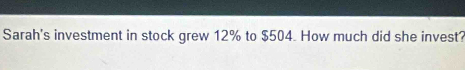 Sarah's investment in stock grew 12% to $504. How much did she invest?