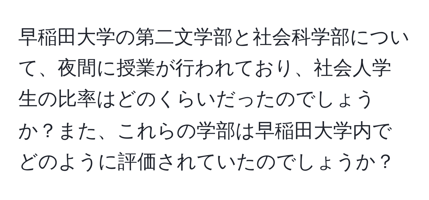 早稲田大学の第二文学部と社会科学部について、夜間に授業が行われており、社会人学生の比率はどのくらいだったのでしょうか？また、これらの学部は早稲田大学内でどのように評価されていたのでしょうか？