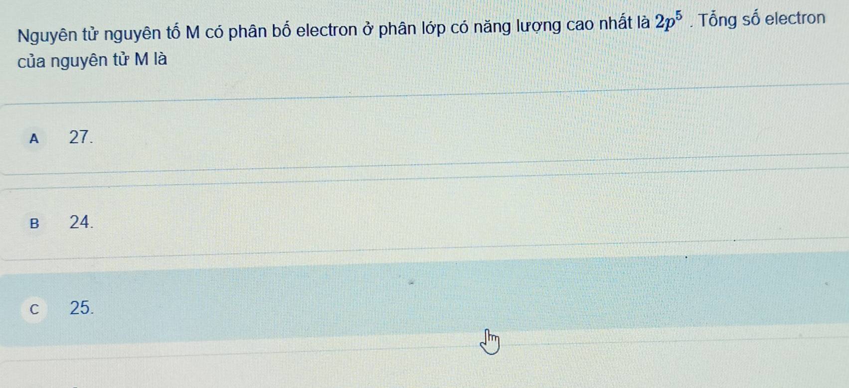 Nguyên tử nguyên tố M có phân bố electron ở phân lớp có năng lượng cao nhất là 2p^5. Tổng số electron
của nguyên tử M là
A 27.
B 24.
c 25.