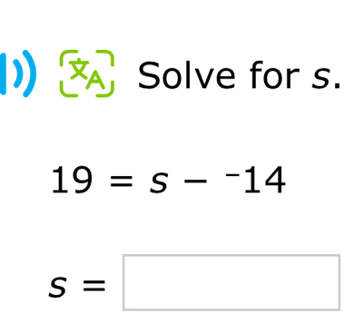 Solve for s.
19=s-^-14
s=□