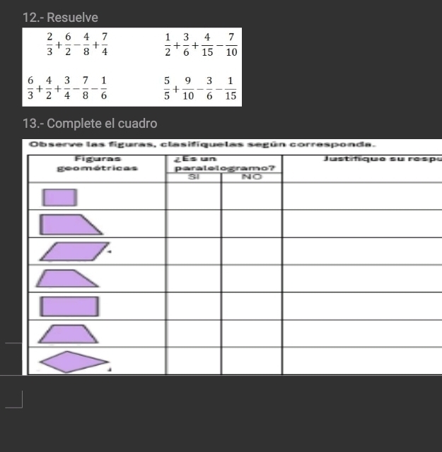 12.- Resuelve
 2/3 + 6/2 - 4/8 + 7/4   1/2 + 3/6 + 4/15 - 7/10 
 6/3 + 4/2 + 3/4 - 7/8 - 1/6   5/5 + 9/10 - 3/6 - 1/15 
13.- Complete el cuadro 
Observe las figuras, clasifiquelas según corresponda. 
pu