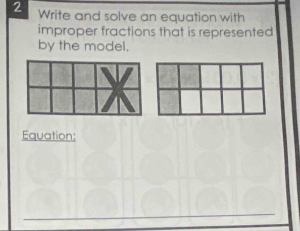 Write and solve an equation with 
improper fractions that is represented 
by the model. 
Equation: 
_