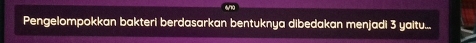 Pengelompokkan bakteri berdasarkan bentuknya dibedakan menjadi 3 yaitu...