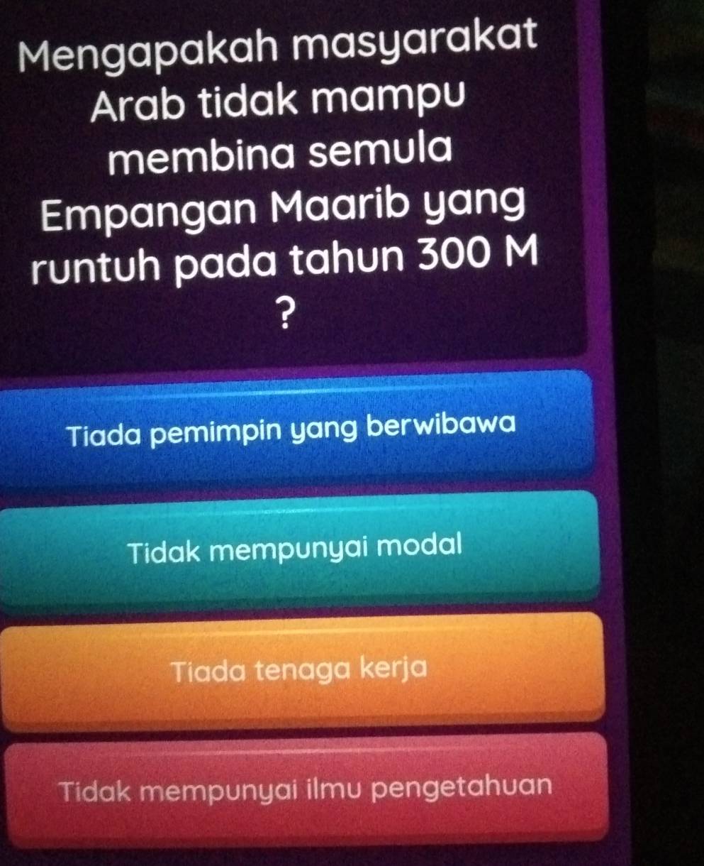 Mengapakah masyarakat
Arab tidak mampu
membina semula
Empangan Maarib yang
runtuh pada tahun 300 M
?
Tiada pemimpin yang berwibawa
Tidak mempunyai modal
Tiada tenaga kerja
Tidak mempunyai ilmu pengetahuan