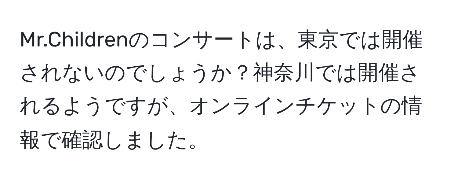 Mr.Childrenのコンサートは、東京では開催されないのでしょうか？神奈川では開催されるようですが、オンラインチケットの情報で確認しました。