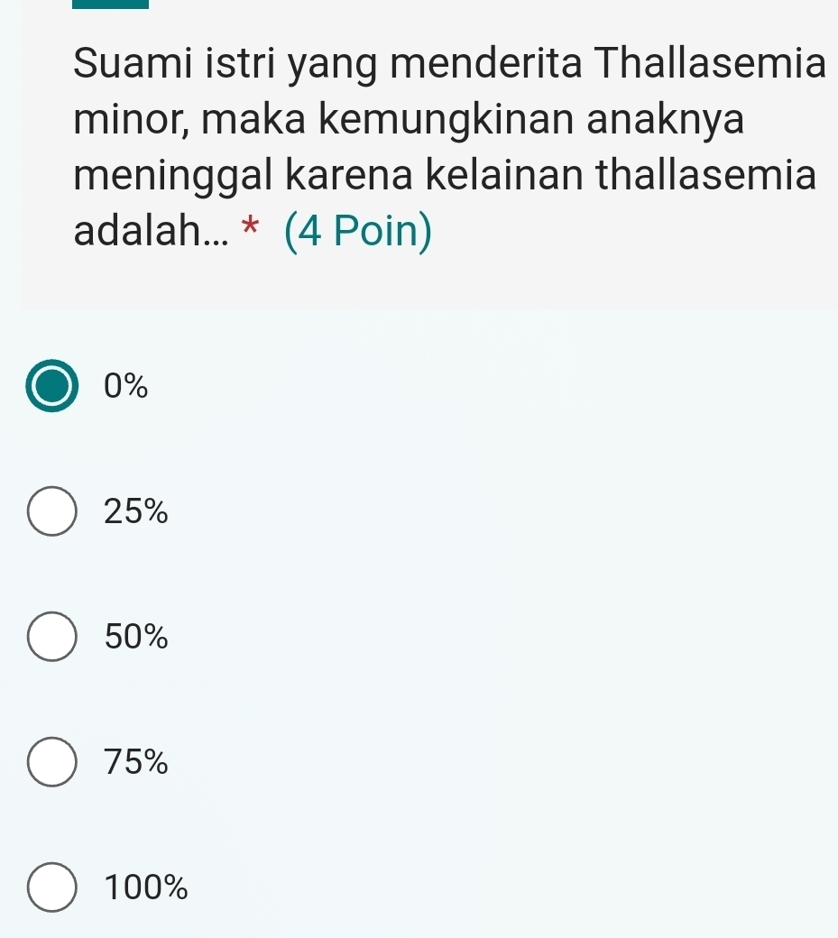 Suami istri yang menderita Thallasemia
minor, maka kemungkinan anaknya
meninggal karena kelainan thallasemia
adalah... * (4 Poin)
0%
25%
50%
75%
100%