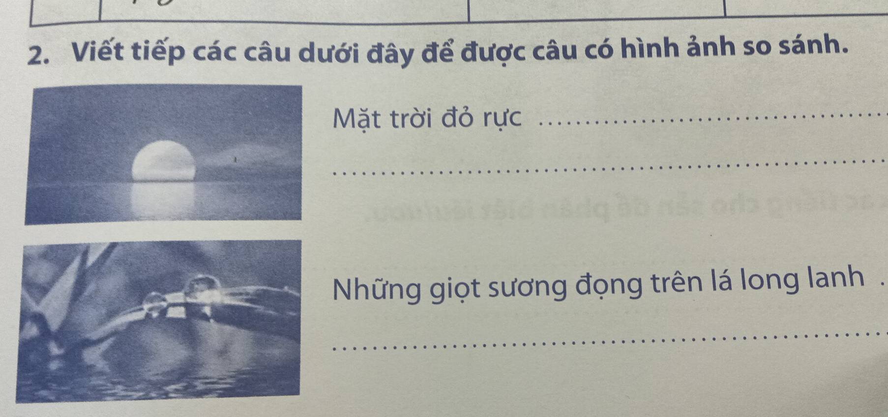 Viết tiếp các câu dưới đây để được câu có hình ảnh so sánh. 
Mặt trời đỏ rực 
_ 
_ 
Những giọt sương đọng trên lá long lanh. 
_