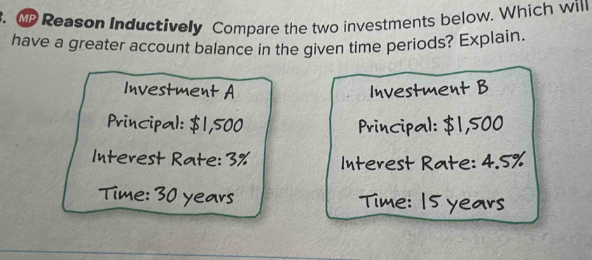 MP Reason Inductively Compare the two investments below. Which will 
have a greater account balance in the given time periods? Explain.