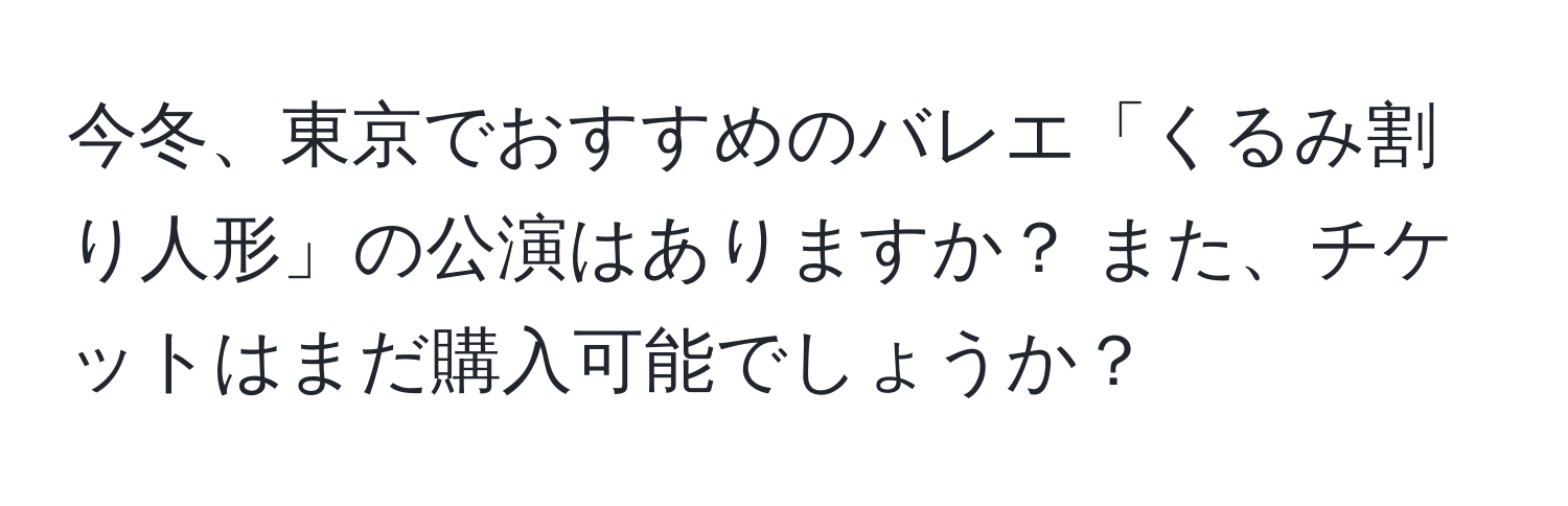 今冬、東京でおすすめのバレエ「くるみ割り人形」の公演はありますか？ また、チケットはまだ購入可能でしょうか？