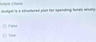 fultiple Choice
budget is a structured plan for spending funds wisely.
False
True