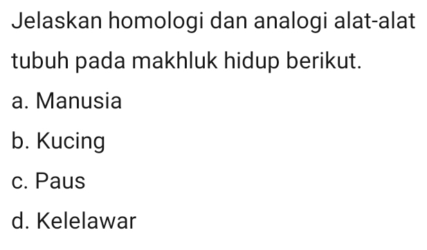 Jelaskan homologi dan analogi alat-alat
tubuh pada makhluk hidup berikut.
a. Manusia
b. Kucing
c. Paus
d. Kelelawar