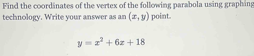 Find the coordinates of the vertex of the following parabola using graphing
technology. Write your answer as an (x,y) point.
y=x^2+6x+18