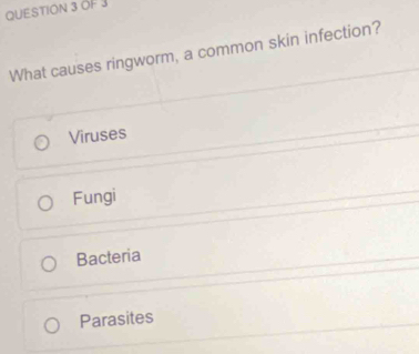 OF 3
What causes ringworm, a common skin infection?
Viruses
Fungi
Bacteria
Parasites