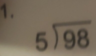 1 .
beginarrayr 5encloselongdiv 98endarray