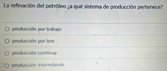 La refinación del petróleo ¿a qué sistema de producción pertenece?
producción por trabajo
producción por lote
producción continua
producción intermitente