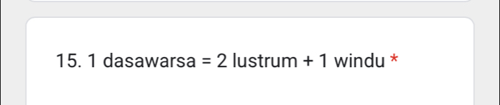 dasawarsa = 2 lustrum + 1 windu *