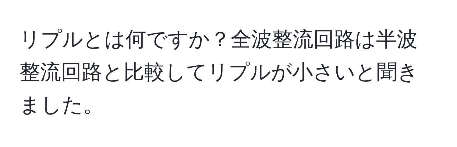 リプルとは何ですか？全波整流回路は半波整流回路と比較してリプルが小さいと聞きました。