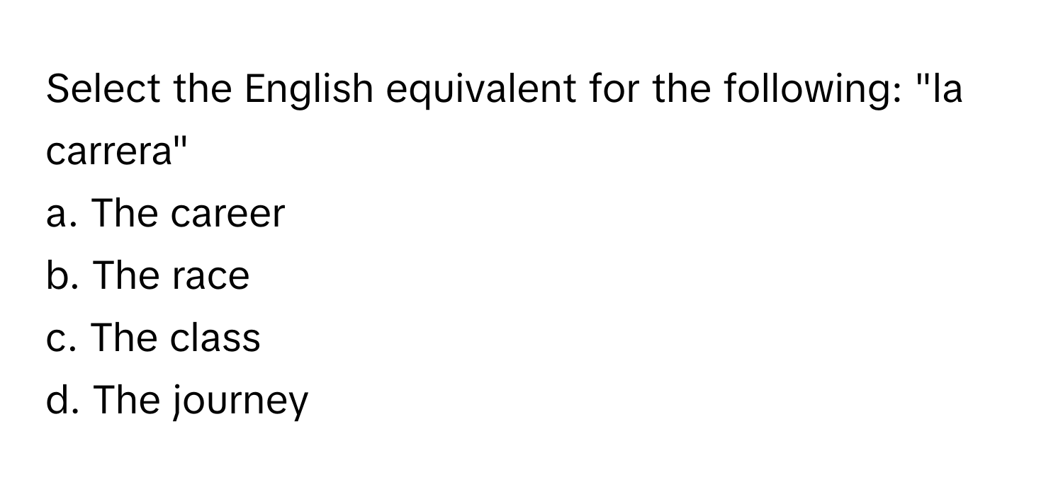 Select the English equivalent for the following: "la carrera"
a. The career
b. The race
c. The class
d. The journey