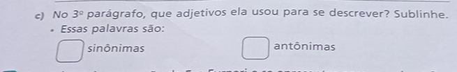 No 3^(_ circ) parágrafo, que adjetivos ela usou para se descrever? Sublinhe.
. Essas palavras são:
sinônimas antônimas