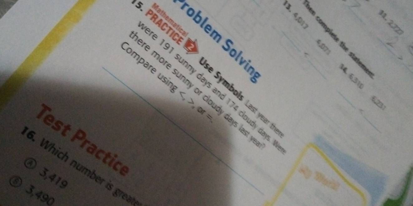 Mathematic
_
roblem Solvin
5. PRACTIC e 191 sunny days and 174 cloudy day.__
_ompare using , o
_4 6, 310 6, 2
re more sunny or cloudy days last
 se Symbols Last year t
_
_
Test Practic
6. Which number is great
④ 3,419
⑤ 3,490