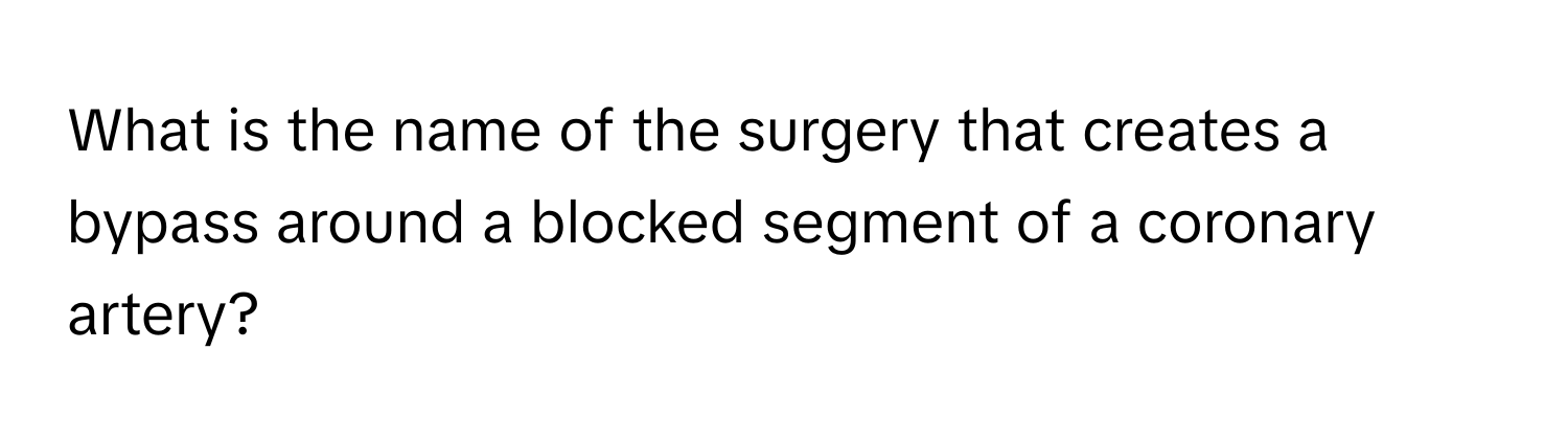 What is the name of the surgery that creates a bypass around a blocked segment of a coronary artery?