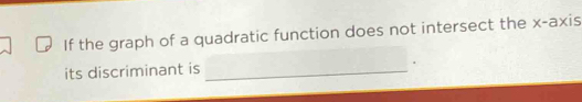 If the graph of a quadratic function does not intersect the x-axis 
its discriminant is_ 
.