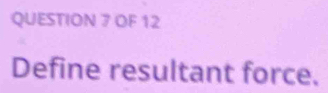 OF 12 
Define resultant force.