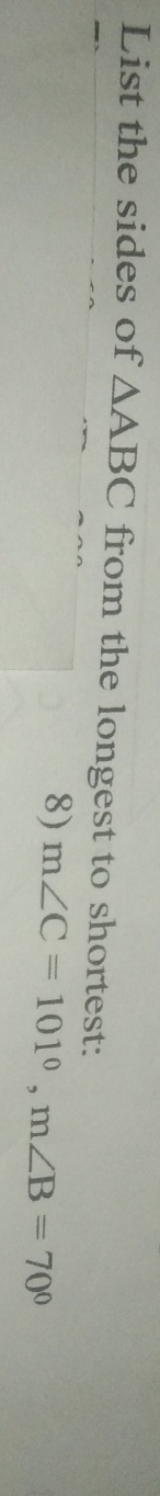 List the sides of △ ABC from the longest to shortest: 
8) m∠ C=101°, m∠ B=70°