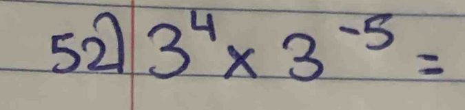 52 3^4* 3^(-5)=