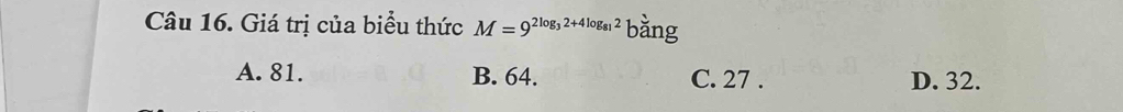 Giá trị của biểu thức M=9^(2log _3)2+4log _812 bằng
A. 81. B. 64. C. 27. D. 32.