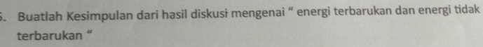 Buatlah Kesimpulan dari hasil diskusi mengenai “ energi terbarukan dan energi tidak 
terbarukan “