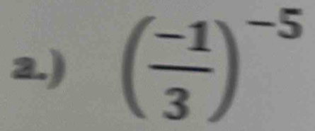 2.) ( (-1)/3 )^-5