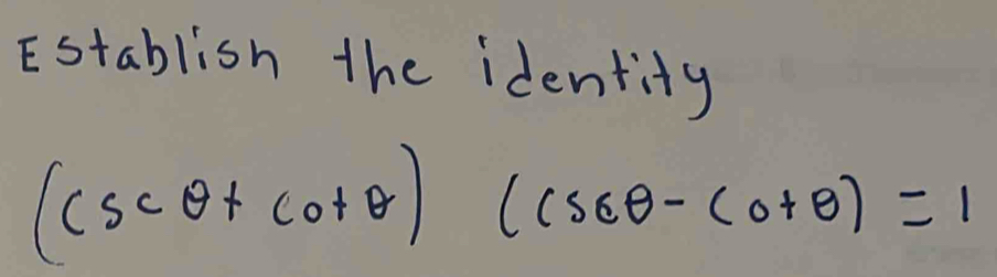 Establish the identity
(csc θ +cot θ )(csc θ -cot θ )=1