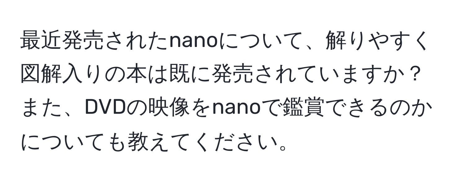 最近発売されたnanoについて、解りやすく図解入りの本は既に発売されていますか？また、DVDの映像をnanoで鑑賞できるのかについても教えてください。