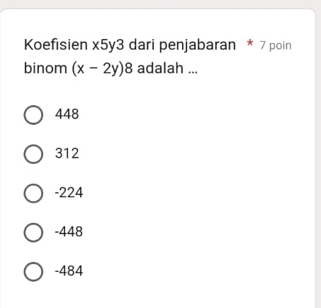 Koefisien x5y3 dari penjabaran * 7 poin
binom (x-2y)8 adalah ...
448
312
-224
-448
-484