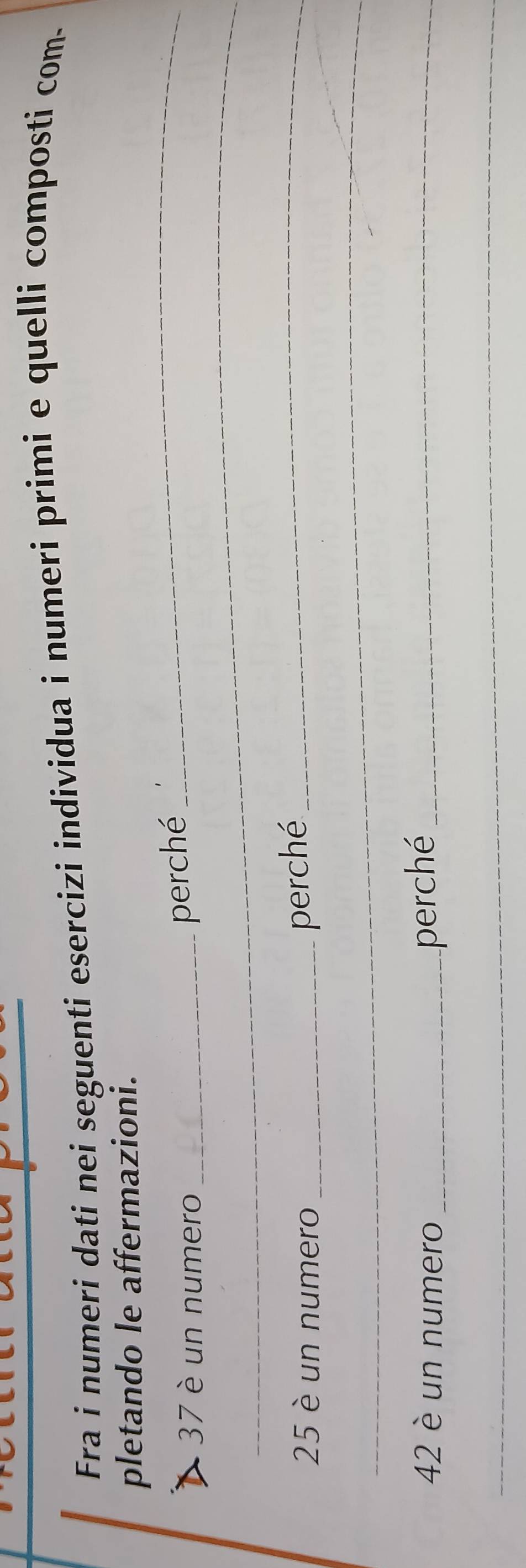 Fra i numeri dati nei seguenti esercizi individua i numeri primi e quelli composti com. 
_ 
pletando le affermazioni. 
_
37 è un numero_ 
perché
25 è un numero_ 
perché_ 
_
42 è un numero _perché_ 
_