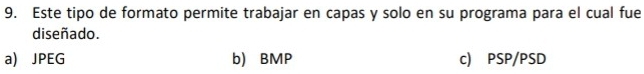 Este tipo de formato permite trabajar en capas y solo en su programa para el cual fue
diseñado.
a) JPEG b) BMP c) PSP/PSD